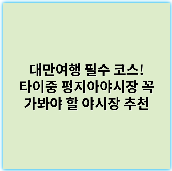 대만여행 필수 코스! 타이중 펑지아야시장 꼭 가봐야 할 야시장 추천 - 펑지아야시장