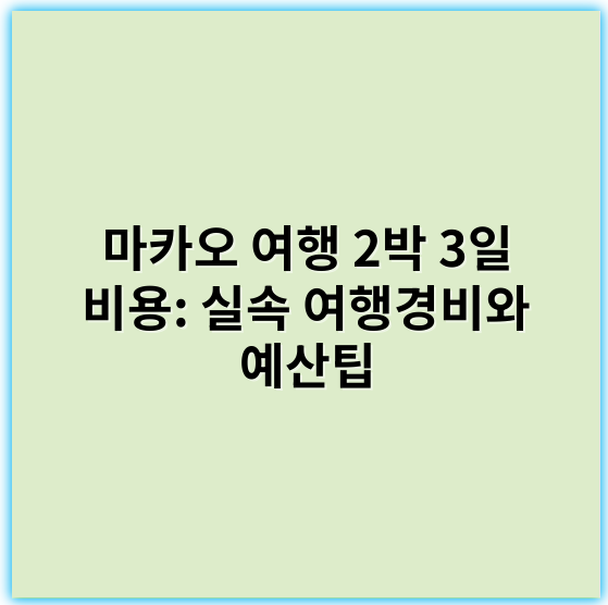 마카오 여행 2박 3일 비용: 실속 여행경비와 예산팁 - 경비