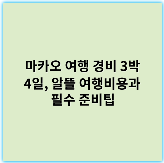마카오 여행 경비 3박 4일, 알뜰 여행비용과 필수 준비팁 - 마카오여행경비