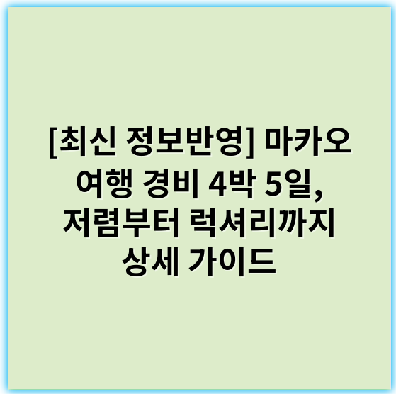 [최신 정보반영] 마카오 여행 경비 4박 5일, 저렴부터 럭셔리까지 상세 가이드 - 경비
