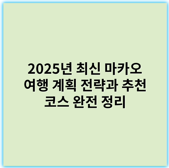 2025년 최신 마카오 여행 계획 전략과 추천 코스 완전 정리 - 마카오 여행 계획에서 가장 중요한 핵심 키워드: **관광명소**