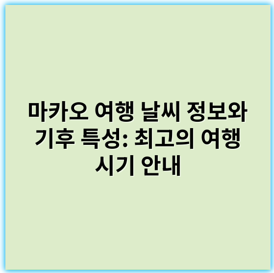 마카오 여행 날씨 정보와 기후 특성: 최고의 여행 시기 안내 - 기후