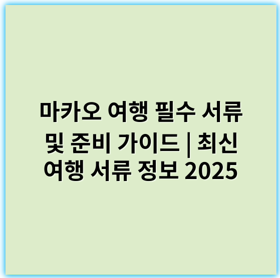 마카오 여행 필수 서류 및 준비 가이드 | 최신 여행 서류 정보 2025 - 비자