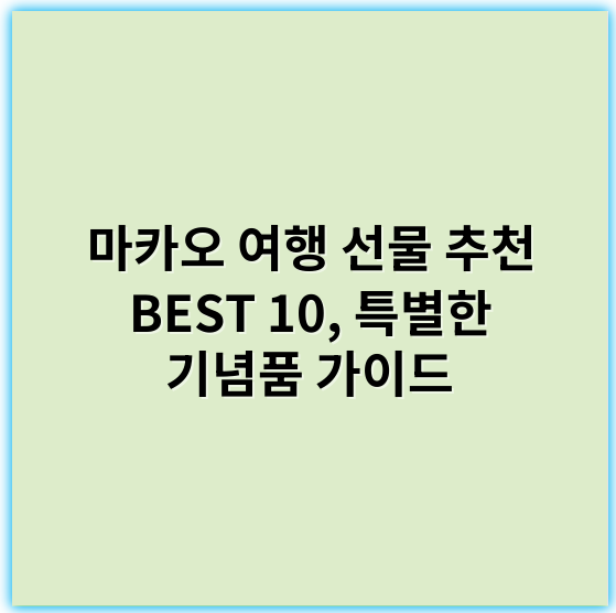 마카오 여행 선물 추천 BEST 10, 특별한 기념품 가이드 - 마카오 여행 선물의 핵심 키워드: 기념품