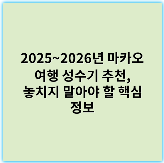2025~2026년 마카오 여행 성수기 추천, 놓치지 말아야 할 핵심 정보 - 성수기