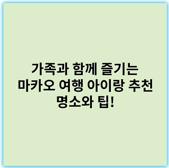 가족과 함께 즐기는 마카오 여행 아이랑 추천 명소와 팁! - 가족여행