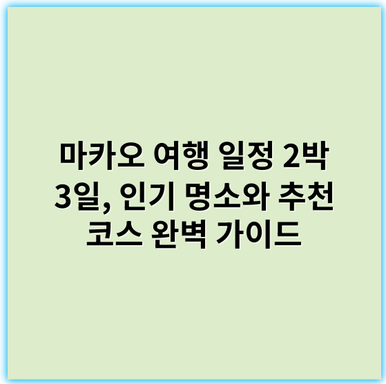 마카오 여행 일정 2박 3일, 인기 명소와 추천 코스 완벽 가이드 - 마카오 여행 일정 2박 3일에서 가장 중요한 핵심 키워드: **관광명소**
