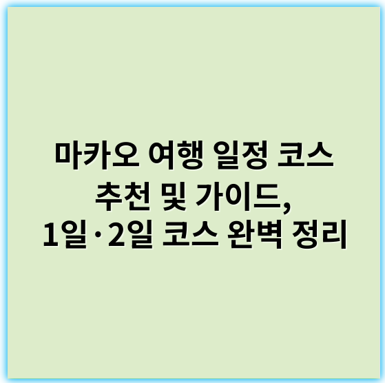 마카오 여행 일정 코스 추천 및 가이드, 1일·2일 코스 완벽 정리 - 마카오 여행 일정에서 가장 중요한 핵심 키워드: **관광명소**