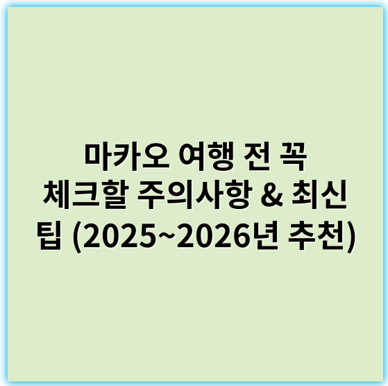 마카오 여행 전 꼭 체크할 주의사항 & 최신 팁 (2025~2026년 추천) - 여권