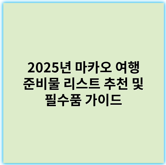 2025년 마카오 여행 준비물 리스트 추천 및 필수품 가이드 - 필수품
