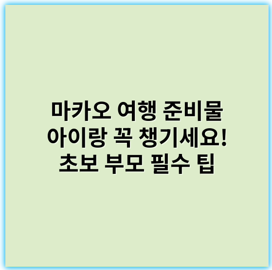 마카오 여행 준비물 아이랑 꼭 챙기세요! 초보 부모 필수 팁 - 가장 중요한 핵심 키워드: **유아용품**