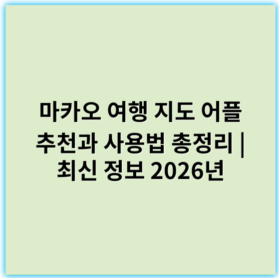 마카오 여행 지도 어플 추천과 사용법 총정리 | 최신 정보 2026년 - 마카오 여행 지도 어플의 핵심 키워드: "지도"