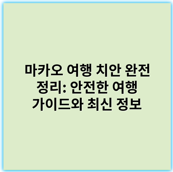 마카오 여행 치안 완전 정리: 안전한 여행 가이드와 최신 정보 - 안전(Seurity/Safety)