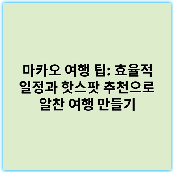 마카오 여행 팁: 효율적 일정과 핫스팟 추천으로 알찬 여행 만들기 - 마카오 여행 팁의 핵심 키워드: **관광지**