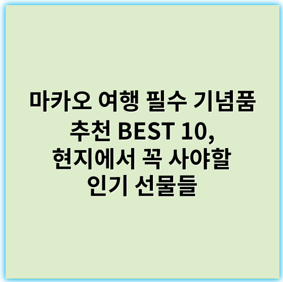 마카오 여행 필수 기념품 추천 BEST 10, 현지에서 꼭 사야할 인기 선물들 - 기념품