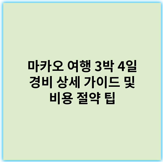 마카오 여행 3박 4일 경비 상세 가이드 및 비용 절약 팁 - 경비