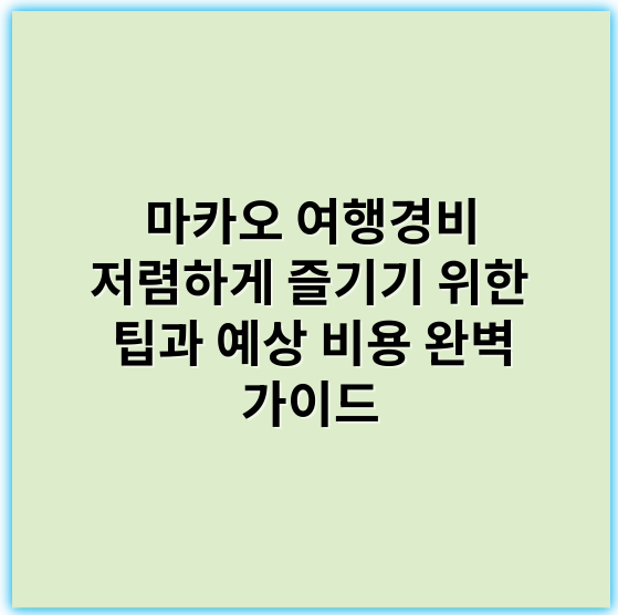 마카오 여행경비 저렴하게 즐기기 위한 팁과 예상 비용 완벽 가이드 - 경비