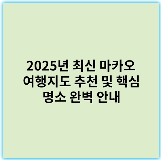 2025년 최신 마카오 여행지도 추천 및 핵심 명소 완벽 안내 - 마카오 여행지도에서 가장 중요한 핵심 키워드는 **"관광지"**입니다.