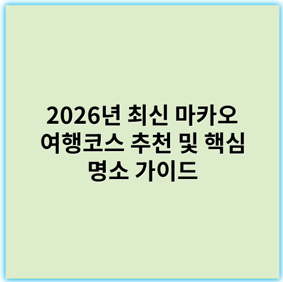 2026년 최신 마카오 여행코스 추천 및 핵심 명소 가이드 - 마카오 여행코스의 핵심 키워드: **관광지**