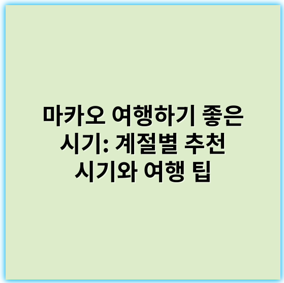 마카오 여행하기 좋은 시기: 계절별 추천 시기와 여행 팁 - 계절