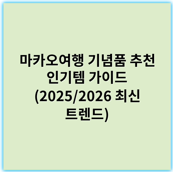 마카오여행 기념품 추천 인기템 가이드 (2025/2026 최신 트렌드) - 기념품