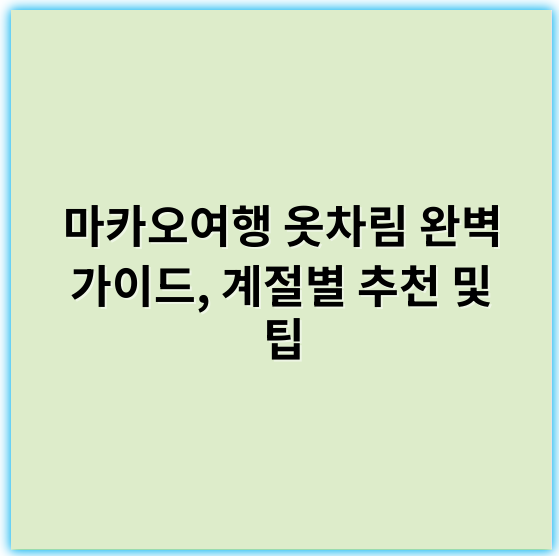 마카오여행 옷차림 완벽 가이드, 계절별 추천 및 팁 - 적절한 옷차림을 위한 핵심 키워드: **기후**