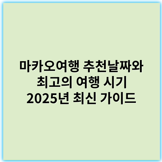 마카오여행 추천날짜와 최고의 여행 시기 2025년 최신 가이드 - 추천날짜