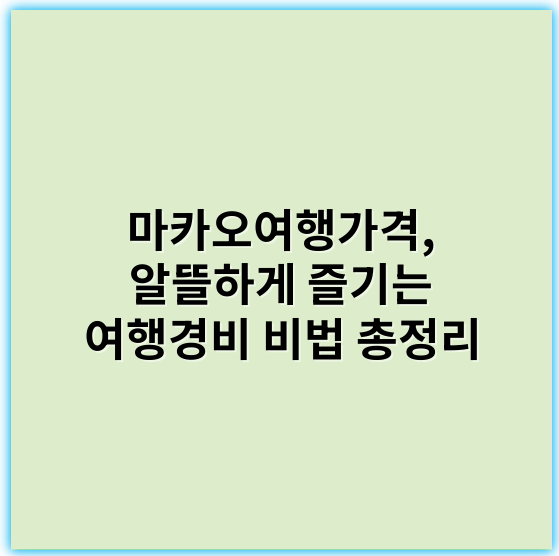 마카오여행가격, 알뜰하게 즐기는 여행경비 비법 총정리 - 가격