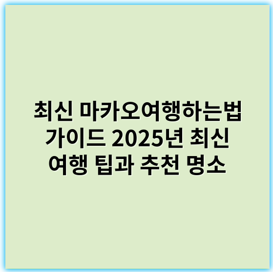 최신 마카오여행하는법 가이드 2025년 최신 여행 팁과 추천 명소 - 마카오여행 핵심 키워드: 교통편