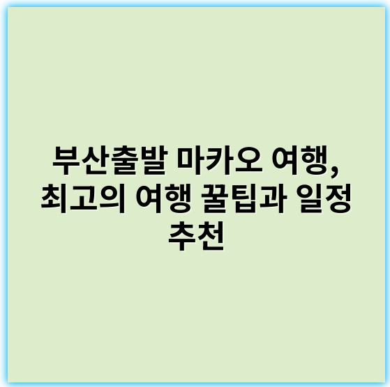 부산출발 마카오 여행, 최고의 여행 꿀팁과 일정 추천 - 부산출발 마카오 여행의 가장 중요한 핵심 키워드: **항공편**