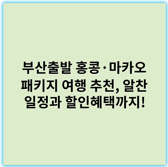 부산출발 홍콩·마카오 패키지 여행 추천, 알찬 일정과 할인혜택까지! - 홍콩마카오패키지