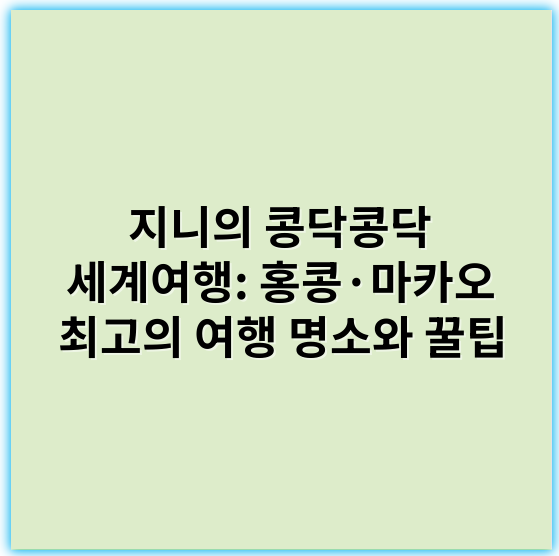 지니의 콩닥콩닥 세계여행: 홍콩·마카오 최고의 여행 명소와 꿀팁 - 홍콩 마카오 여행의 핵심 키워드: **관광명소**