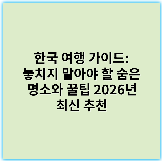 한국 여행 가이드: 놓치지 말아야 할 숨은 명소와 꿀팁 2026년 최신 추천 - "문화"