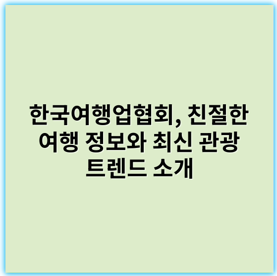 한국여행업협회, 친절한 여행 정보와 최신 관광 트렌드 소개 - 한국여행업협회에서 가장 중요한 핵심 키워드 1개는 **"한국 관광산업"**입니다.