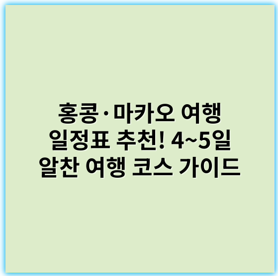 홍콩·마카오 여행 일정표 추천! 4~5일 알찬 여행 코스 가이드 - 여행 일정표의 핵심 키워드: **여행 일정**