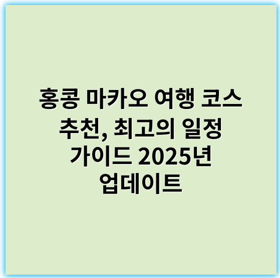 홍콩 마카오 여행 코스 추천, 최고의 일정 가이드 2025년 업데이트 - 홍콩 마카오 여행 코스에서 가장 중요한 핵심 키워드: **관광명소**