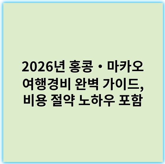 2026년 홍콩‧마카오 여행경비 완벽 가이드, 비용 절약 노하우 포함 - 경비 (비용)