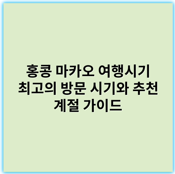 홍콩 마카오 여행시기 최고의 방문 시기와 추천 계절 가이드 - 최적의 핵심 키워드: **여행시기**