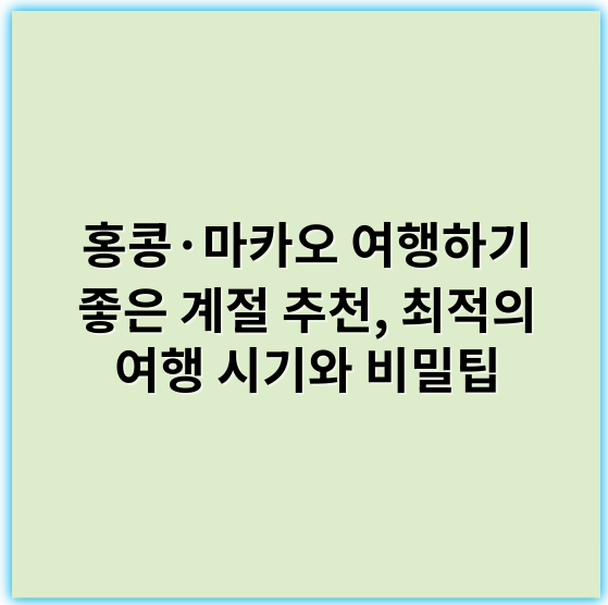홍콩·마카오 여행하기 좋은 계절 추천, 최적의 여행 시기와 비밀팁 - 가장 중요한 핵심 키워드: **계절별 여행 최적기**