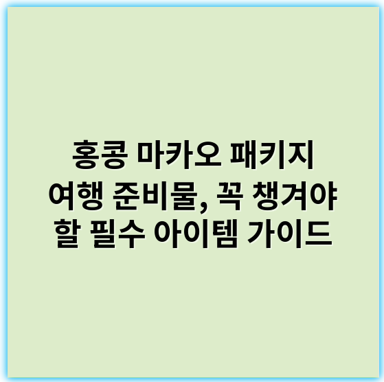 홍콩 마카오 패키지 여행 준비물, 꼭 챙겨야 할 필수 아이템 가이드 - 여권