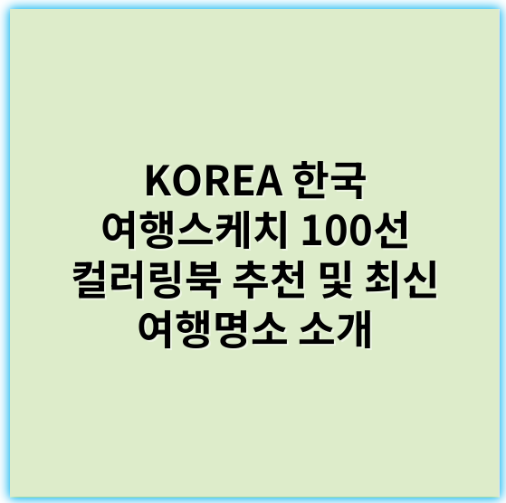 KOREA 한국 여행스케치 100선 컬러링북 추천 및 최신 여행명소 소개 - 한국 여행 스케치 100선 컬러링북의 가장 중요한 핵심 키워드: **한국**