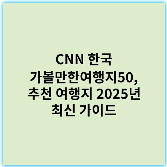 CNN 한국 가볼만한여행지50, 추천 여행지 2025년 최신 가이드 - 한국 가볼만한여행지50에서 가장 중요한 핵심 키워드 하나는 **"여행지"**입니다.