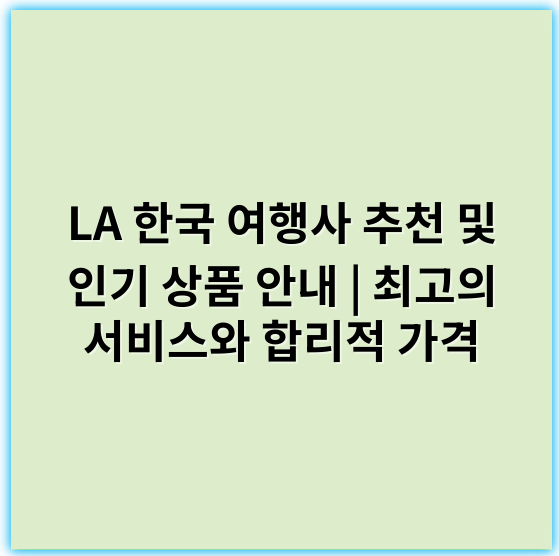 LA 한국 여행사 추천 및 인기 상품 안내 | 최고의 서비스와 합리적 가격 - 한국 여행사에서 가장 중요한 핵심 키워드: **한국여행**