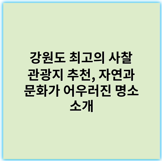 강원도 최고의 사찰 관광지 추천, 자연과 문화가 어우러진 명소 소개 - 강원 사찰 관광지의 핵심 키워드: "템플스테이"
