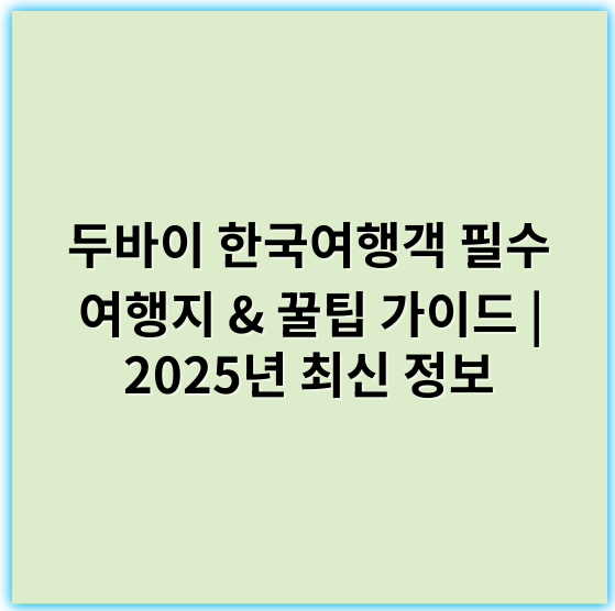 두바이 한국여행객 필수 여행지 & 꿀팁 가이드 | 2025년 최신 정보 - 두바이 한국여행객 관련 핵심 키워드: **관광지**