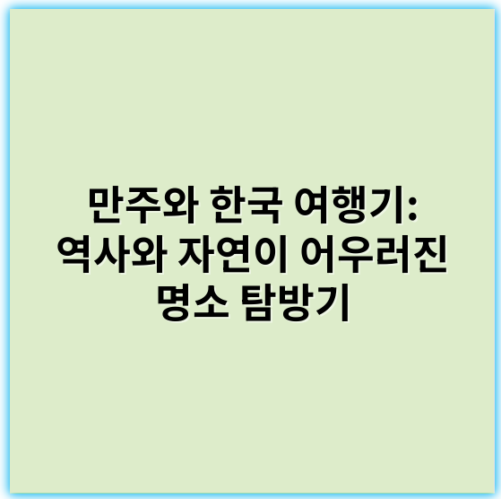 만주와 한국 여행기: 역사와 자연이 어우러진 명소 탐방기 - 만주
