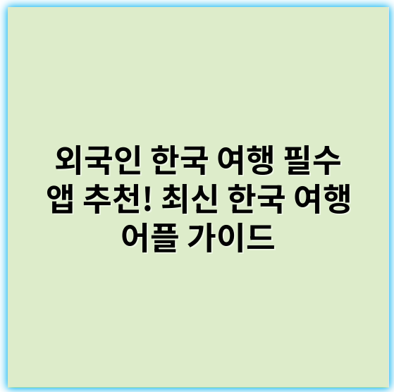 외국인 한국 여행 필수 앱 추천! 최신 한국 여행 어플 가이드 - 한국 여행 어플에서 외국인에게 가장 중요한 핵심 키워드 1개는 **"관광명소"**입니다.