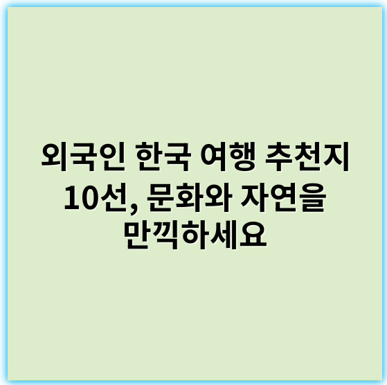 외국인 한국 여행 추천지 10선, 문화와 자연을 만끽하세요 - 한국 여행 추천에서 가장 중요한 핵심 키워드: "관광지"