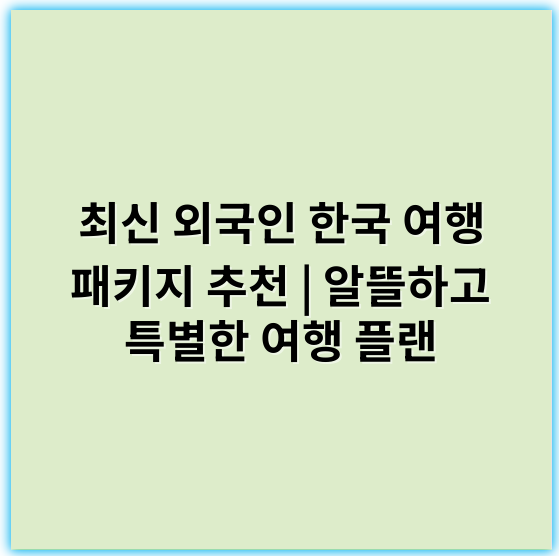 최신 외국인 한국 여행 패키지 추천 | 알뜰하고 특별한 여행 플랜 - 한국_여행패키지