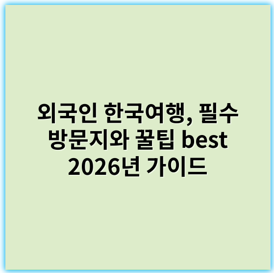 외국인 한국여행, 필수 방문지와 꿀팁 best 2026년 가이드 - 문화체험